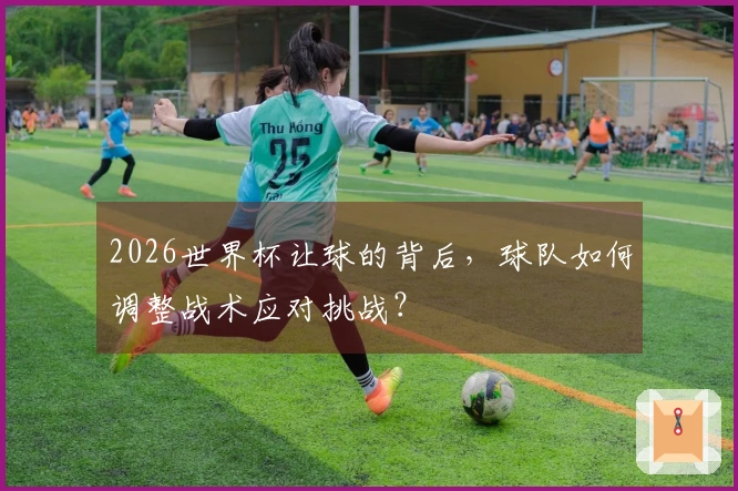 2026世界杯让球的背后，球队如何调整战术应对挑战？