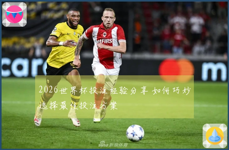 2026世界杯投注经验分享 如何巧妙选择最佳投注方案