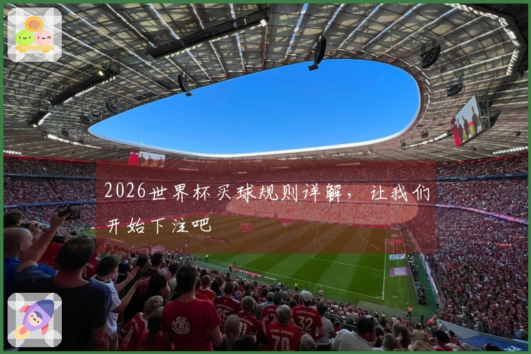 2026世界杯买球规则详解,让我们开始下注吧
