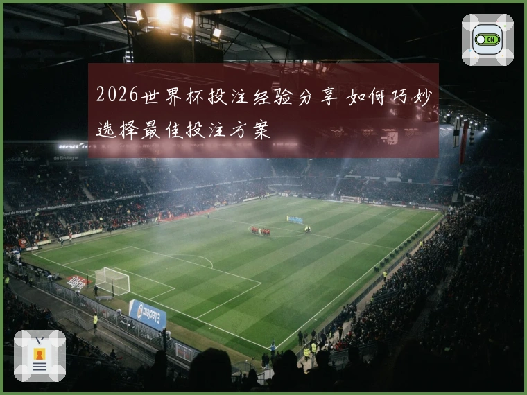 2026世界杯投注经验分享 如何巧妙选择最佳投注方案
