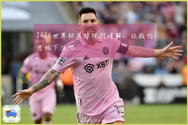 2026世界杯买球规则详解，让我们开始下注吧