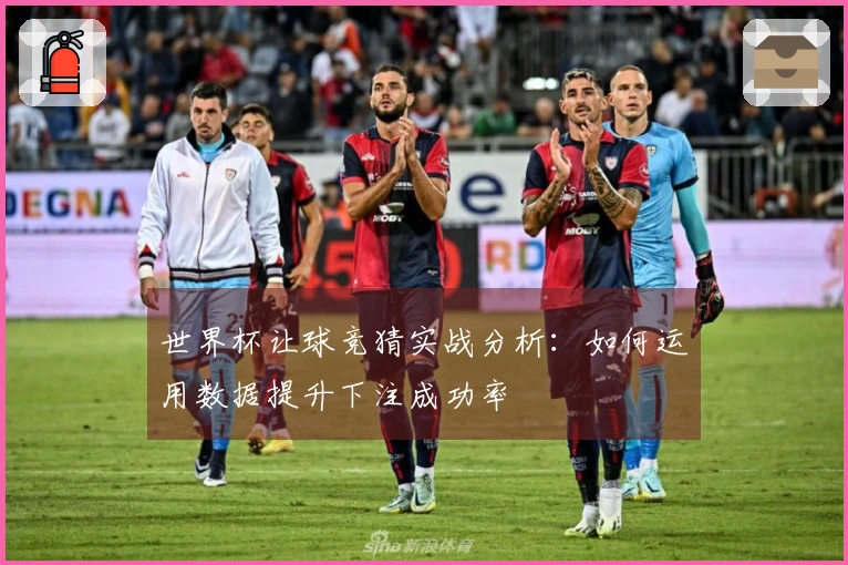 世界杯让球竞猜实战分析：如何运用数据提升下注成功率